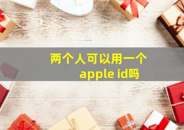 两个人可以用一个apple id吗